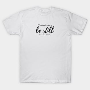 You need only to be still. Exodus 14:14 T-Shirt